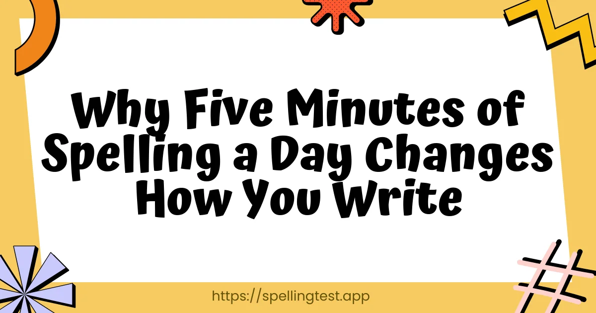 Why Five Minutes of Spelling a Day Changes How You Write