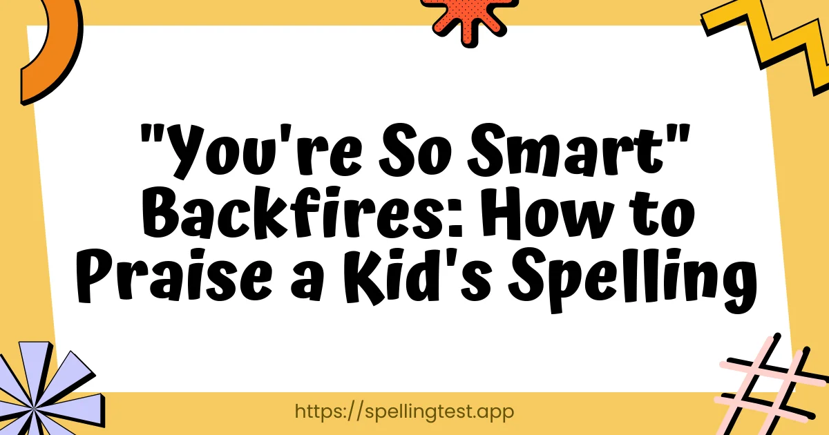 "You're So Smart" Backfires: How to Praise a Kid's Spelling