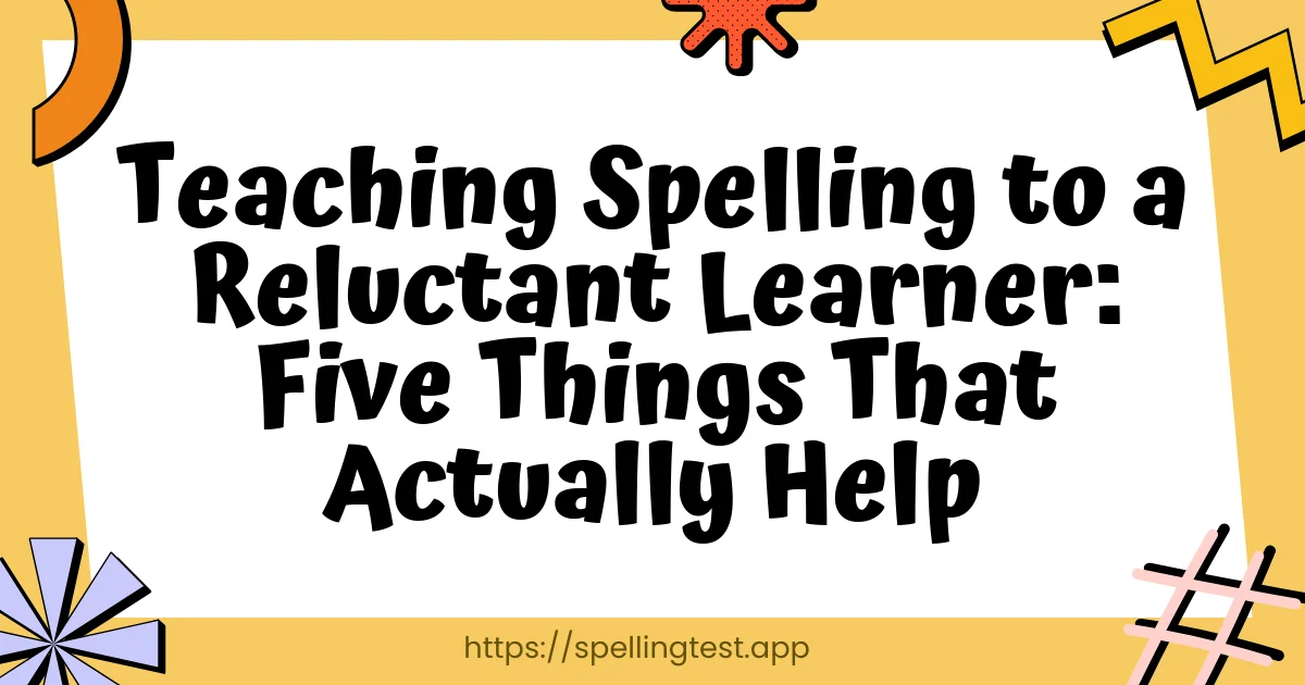 Teaching Spelling to a Reluctant Learner: Five Things That Actually Help