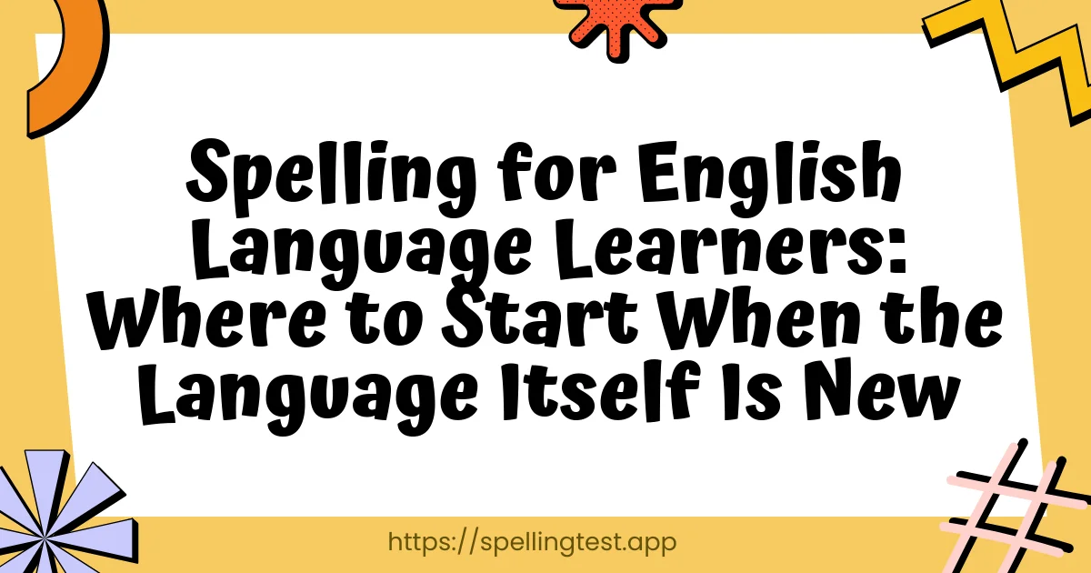 Spelling for English Language Learners: Where to Start When the Language Itself Is New