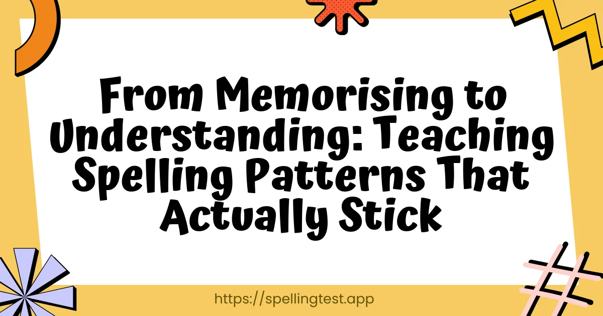 From Memorising to Understanding: Teaching Spelling Patterns That Actually Stick