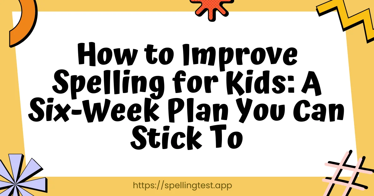 How to Improve Spelling for Kids: A Six-Week Plan You Can Stick To