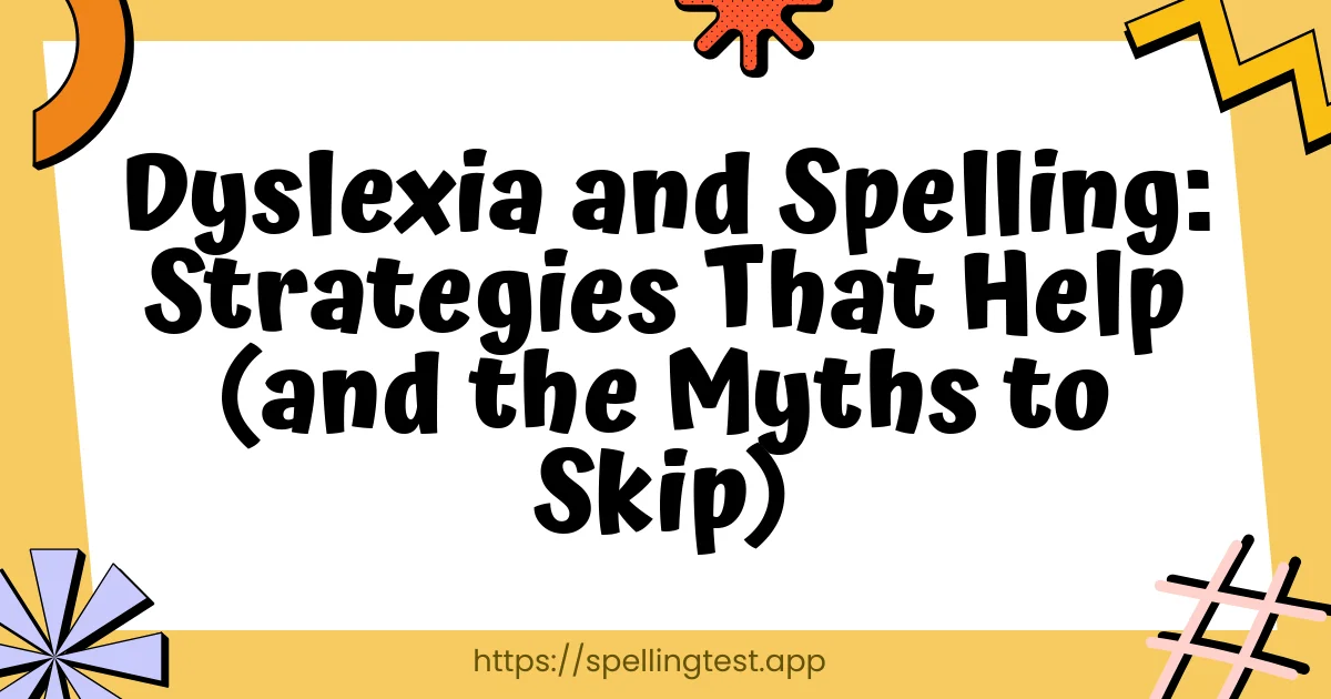 Dyslexia and Spelling: Strategies That Help (and the Myths to Skip)
