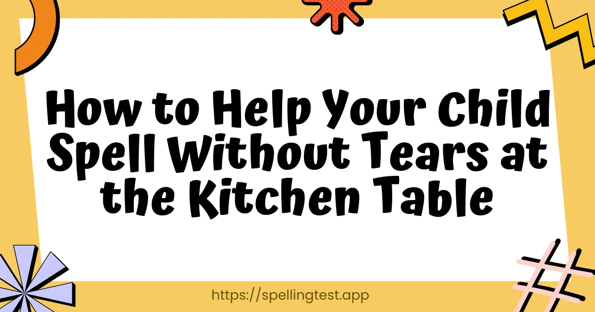How to Help Your Child Spell Without Tears at the Kitchen Table