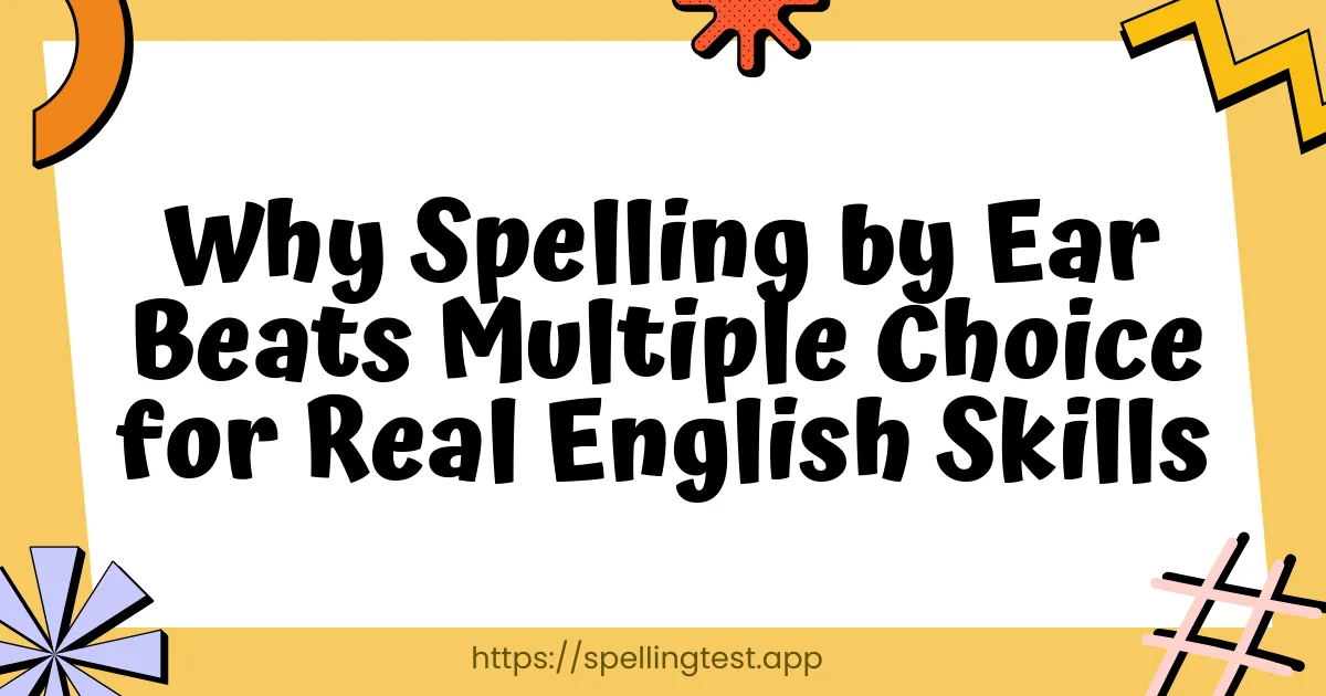 Why Spelling by Ear Beats Multiple Choice for Real English Skills
