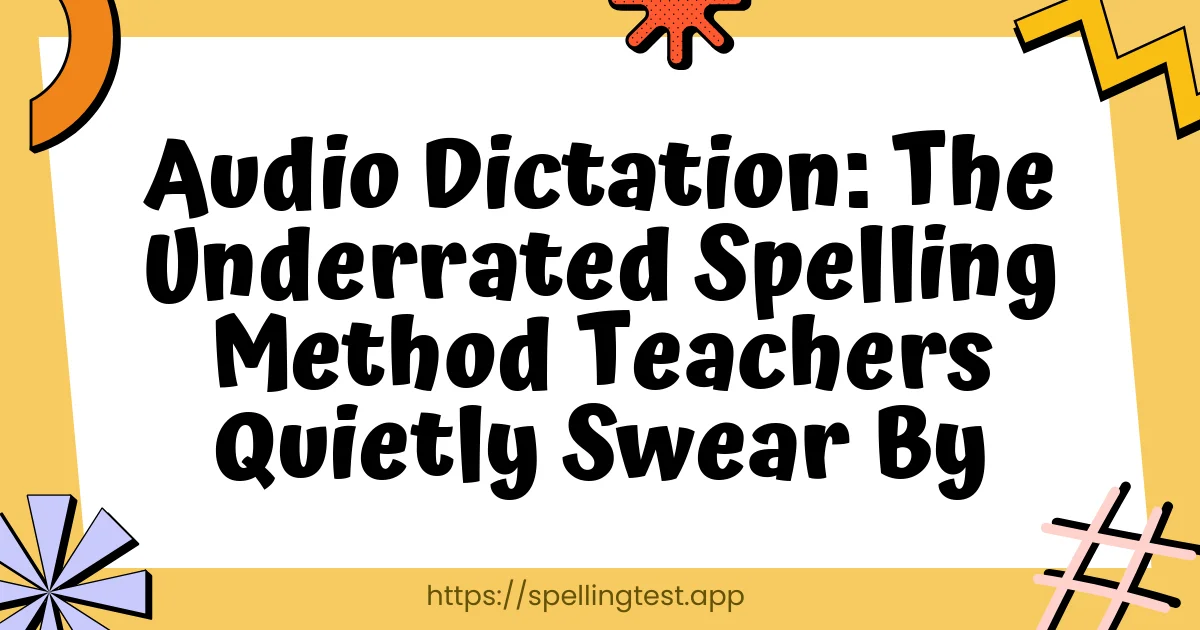 Audio Dictation: The Underrated Spelling Method Teachers Quietly Swear By